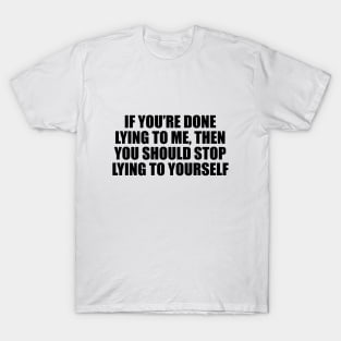 If you’re done lying to me, then you should stop lying to yourself T-Shirt